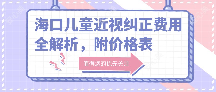 海口儿童近视纠正费用全解析，附价格表及医院详细地址指南