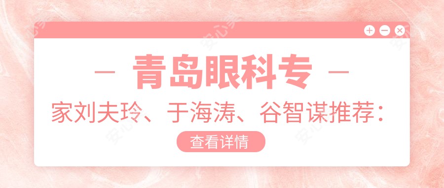 青岛眼科医生刘夫玲、于海涛、谷智谋推荐：解决儿童近视及眼部整形难题