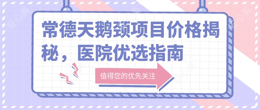 常德天鹅颈项目价格揭秘，医院优选指南来啦！