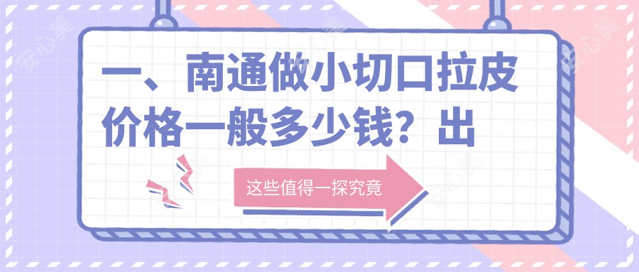 一、南通做小切口拉皮价格一般多少钱？出炉2025南通小切口拉皮价格表