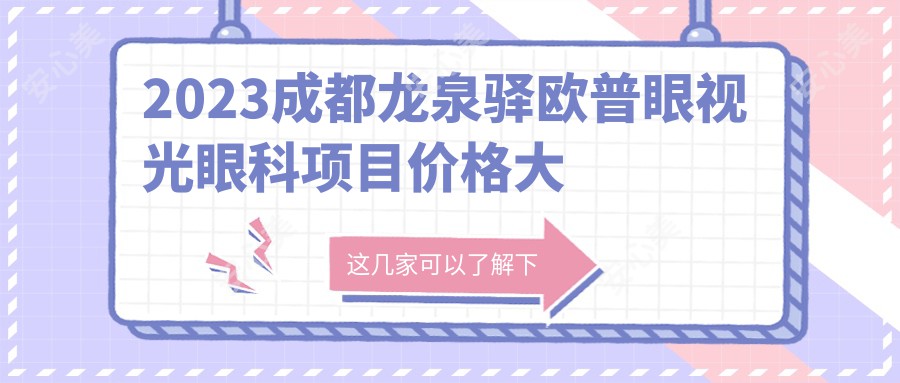 2023成都龙泉驿欧普眼视光眼科项目价格大全：全飞秒激光近视矫正15000+|ICL晶体植入20000+|角膜塑形镜验配8000+