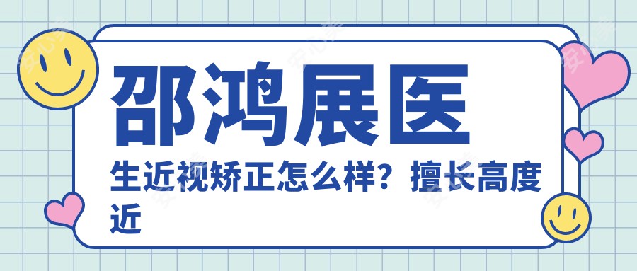 邵鸿展医生近视矫正怎么样？擅长高度近视屈光晶体植入术，南阳尖峰眼科医院医生