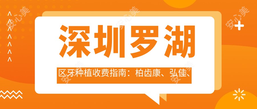 深圳罗湖区牙种植收费指南：柏齿康、弘佳、科康穗华口腔门诊价格对比