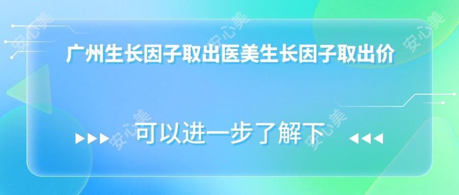 广州生长因子取出医美生长因子取出价目单