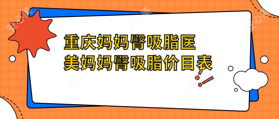 重庆妈妈臀吸脂医美妈妈臀吸脂价目表