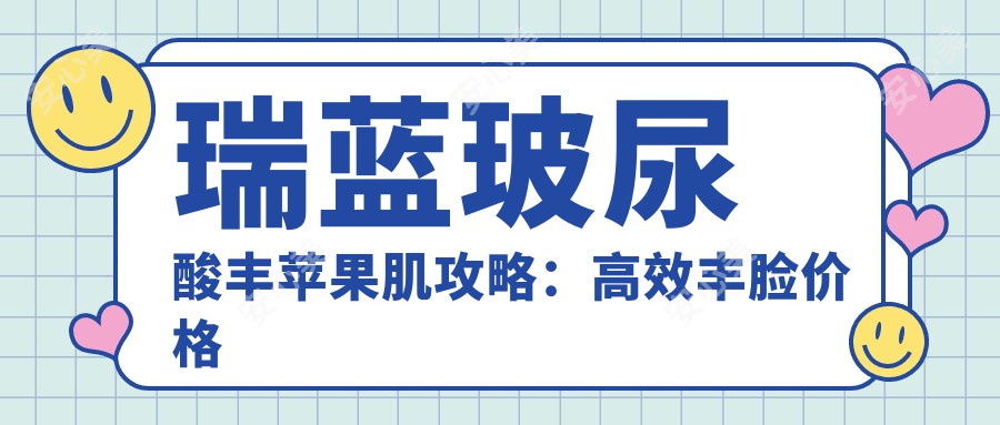 瑞蓝玻尿酸丰苹果肌攻略：高效丰脸价格与疗效排名解析