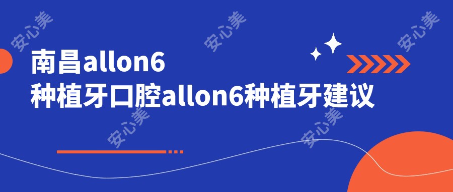 南昌allon6种植牙口腔allon6种植牙建议