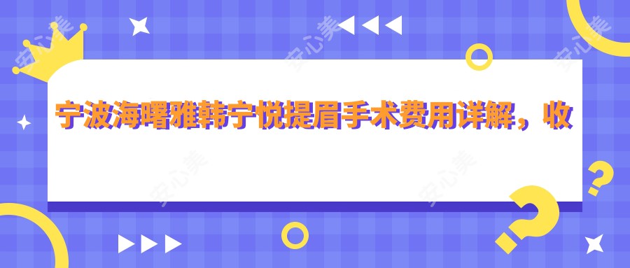 宁波海曙雅韩宁悦提眉手术费用详解，收费标准一览无余