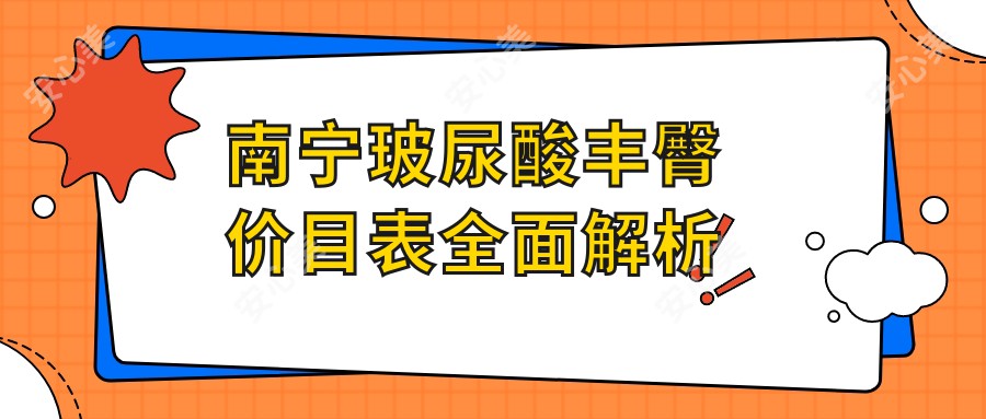 南宁玻尿酸丰臀价目表全面解析