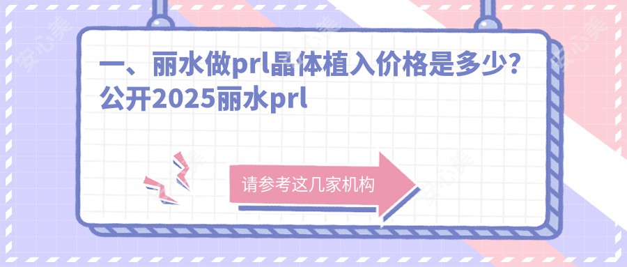 一、丽水做prl晶体植入价格是多少？公开2025丽水prl晶体植入收费表