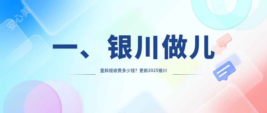 一、银川做儿童斜视收费多少钱？更新2025银川儿童斜视价格表