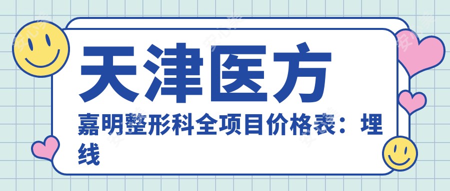 天津医方嘉明整形科全项目价格表：埋线微针至种植牙热玛吉详尽费用一览