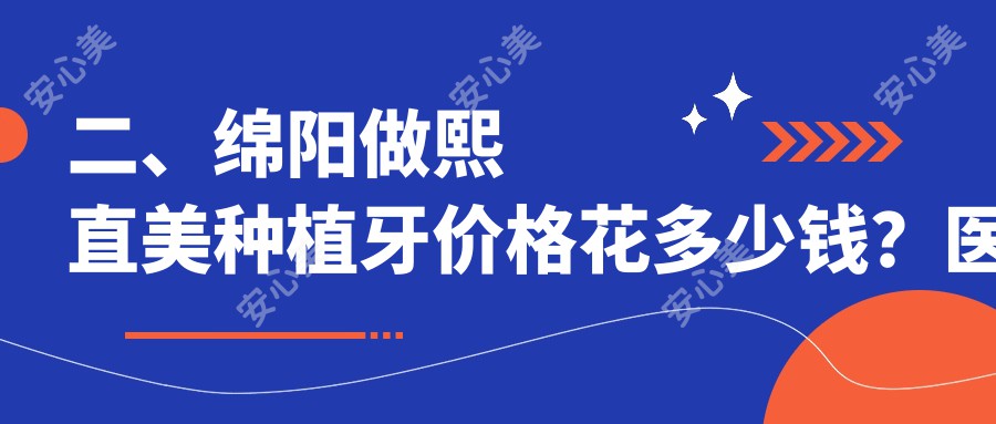 二、绵阳做熙直美种植牙价格花多少钱？医博5258/晞恩贝齿6288/华美紫馨5850