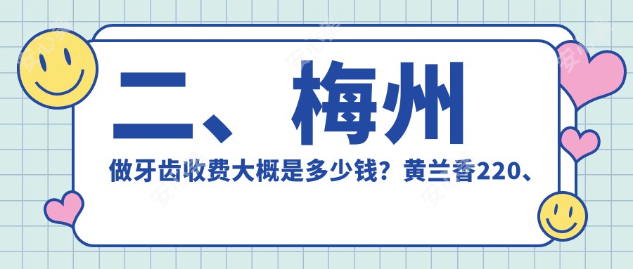 二、梅州做牙齿收费大概是多少钱？黄兰香220、省市侯权斌190、省永康210