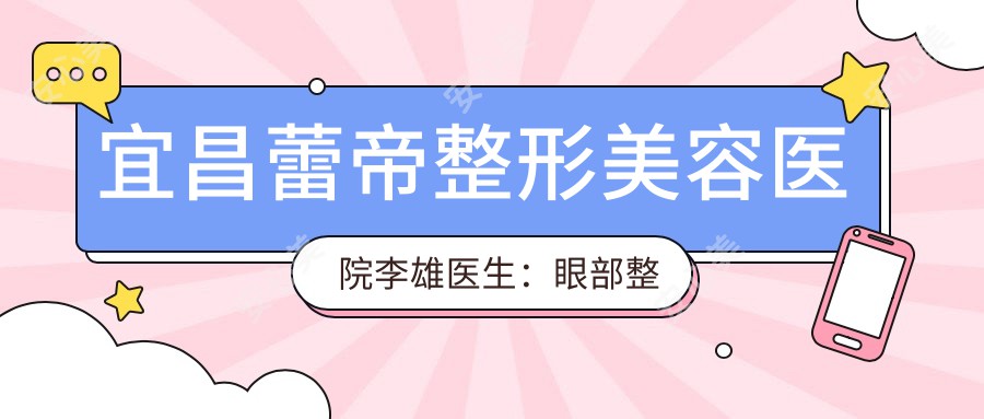 宜昌蕾帝整形美容医院李雄医生：眼部整形与修复医生，韩系魅眼术创办者