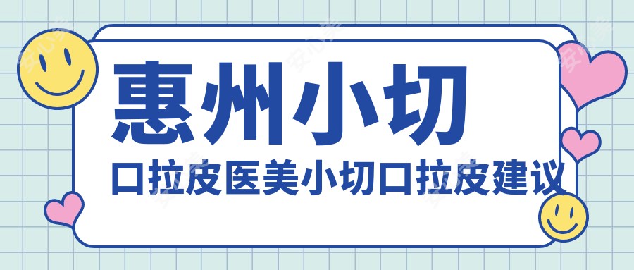 惠州小切口拉皮医美小切口拉皮建议