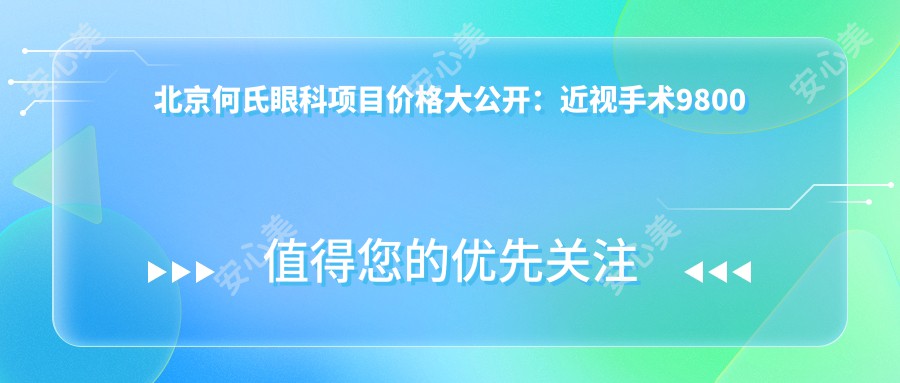 北京何氏眼科项目价格大公开：近视手术9800起，验光配镜199元起实惠选择