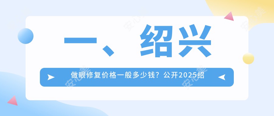 一、绍兴做眼修复价格一般多少钱？公开2025绍兴眼修复收费表