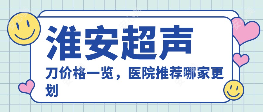 淮安价格一览，医院推荐哪家更划算？