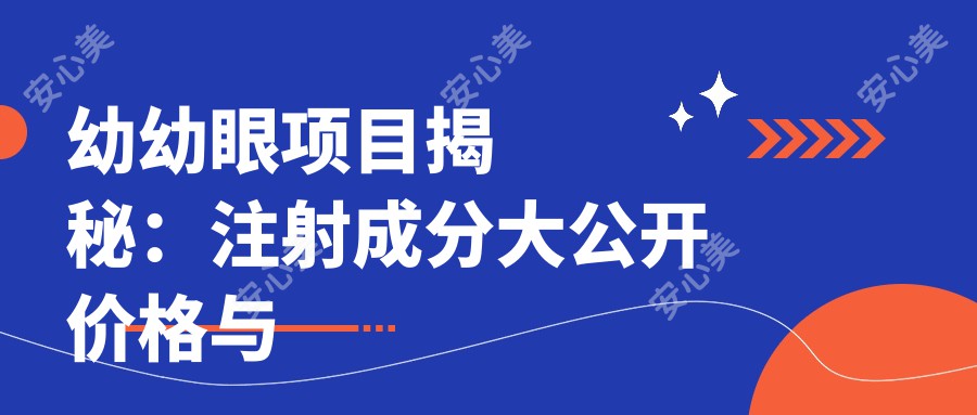 幼幼眼项目揭秘：注射成分大公开 价格与疗效排名解析