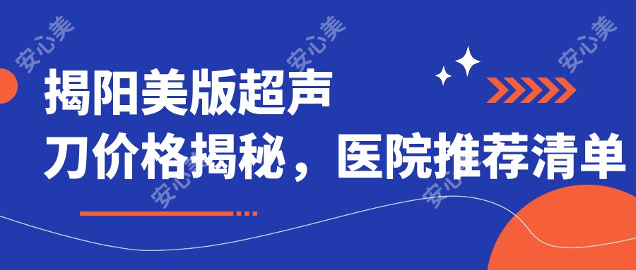 揭阳美版价格揭秘，医院推荐清单来啦！