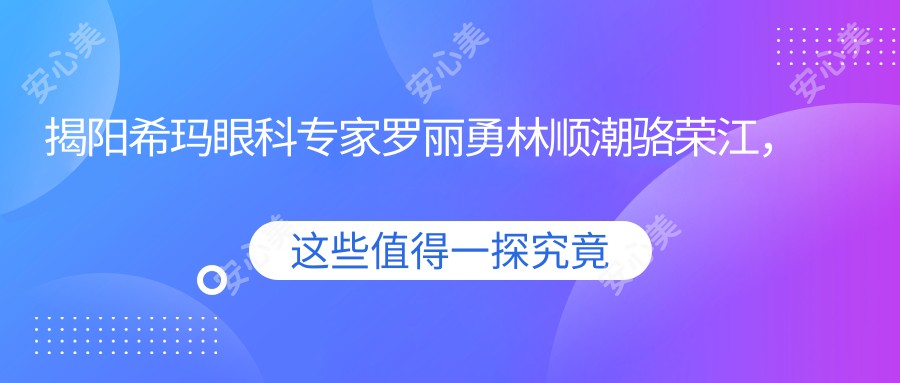 揭阳希玛眼科医生罗丽勇林顺潮骆荣江，激光近视白内障手术备受赞誉