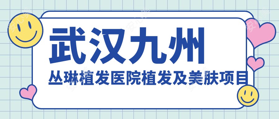 武汉九州丛琳植发医院植发及美肤项目实惠：植发9800元起，玻尿酸填充1999元