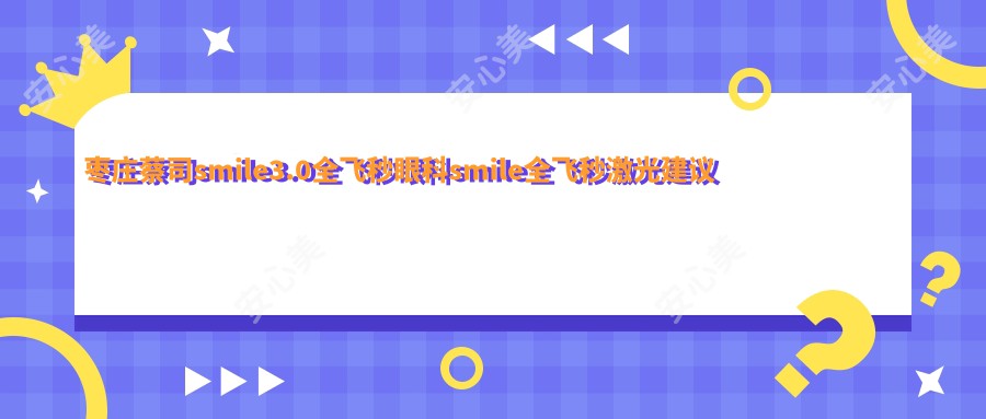 枣庄蔡司smile3.0全飞秒眼科smile全飞秒激光建议