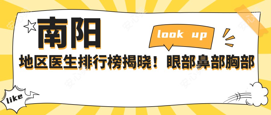 南阳地区医生排行榜揭晓！眼部鼻部胸部整形及塑形医生推荐，详细信息一网打尽！