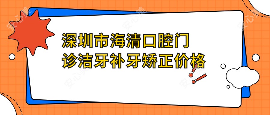 深圳市海清口腔门诊洁牙补牙矫正价格揭秘：洁牙几百+补牙上千+隐形矫正数万