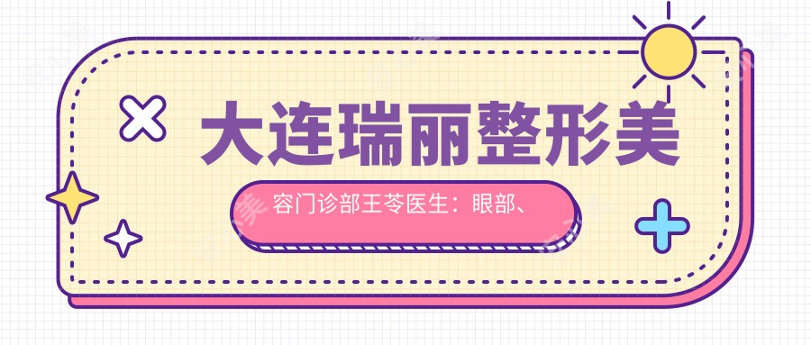 大连瑞丽整形美容门诊部王苓医生：眼部、鼻部、胸部整形医生，3D立体鼻整形技术带领者