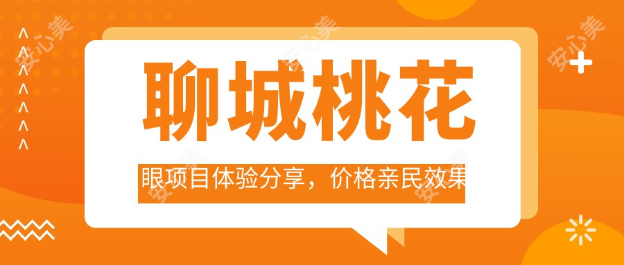 聊城桃花眼项目体验分享，价格亲民疗效如何？术后多久能恢复自然？