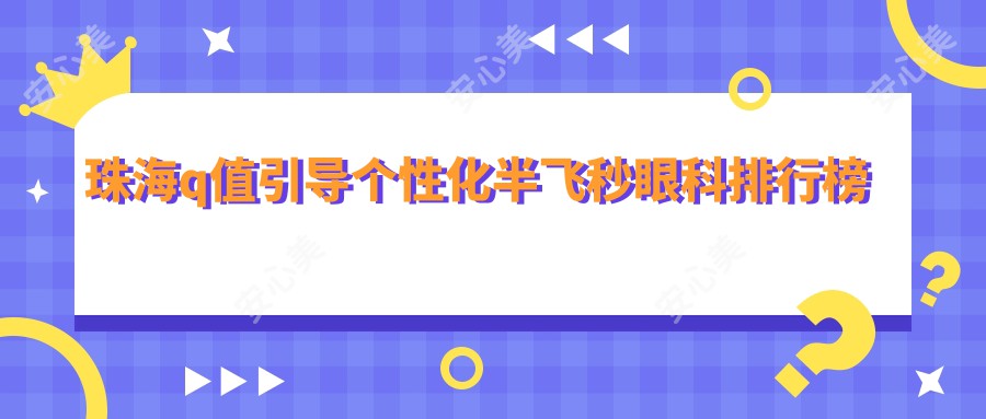 珠海q值引导个性化半飞秒眼科排行榜