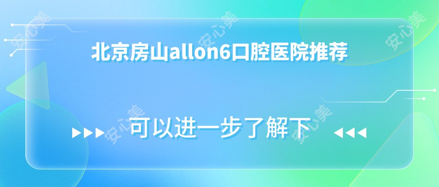 北京房山allon6口腔医院推荐