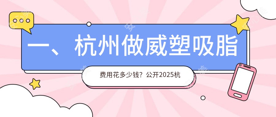 一、杭州做威塑吸脂费用花多少钱？公开2025杭州威塑吸脂价格表