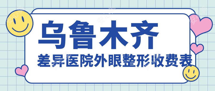 乌鲁木齐差异医院外眼整形收费表