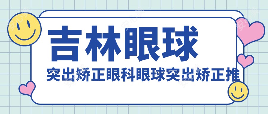 吉林眼球突出矫正眼科眼球突出矫正推荐