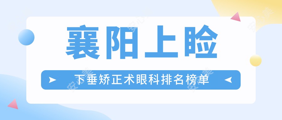 襄阳上睑下垂矫正术眼科排名榜单