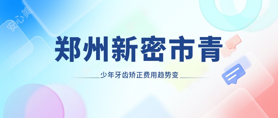 郑州新密市青少年牙齿矫正费用趋势变化预览