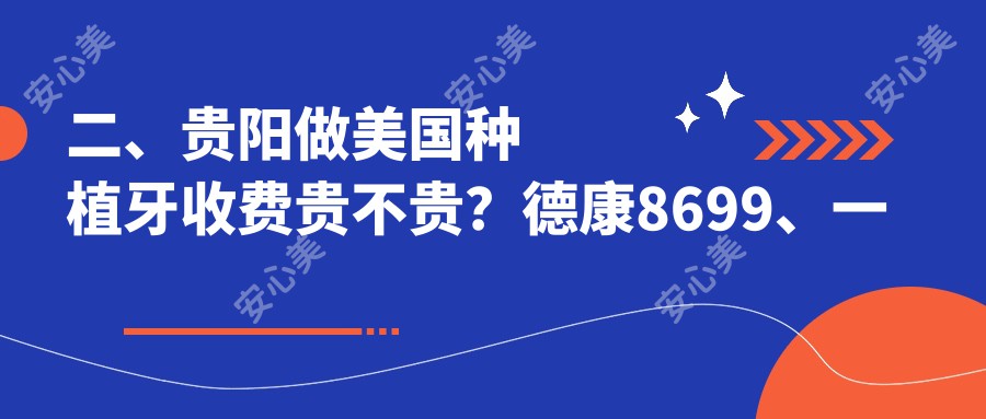 二、贵阳做美国种植牙收费贵不贵？德康8699、一牙兔8458、丽齿9668