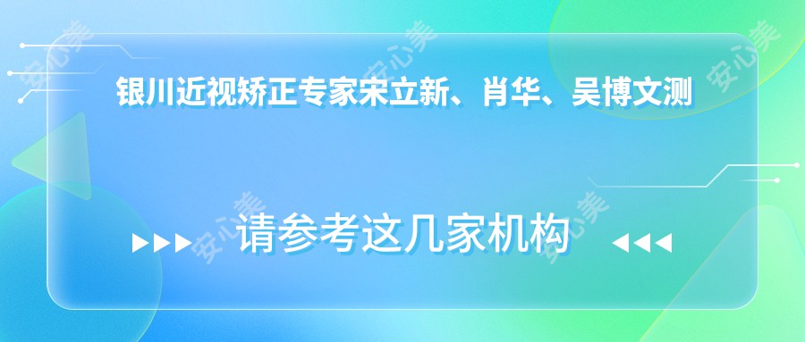 银川近视矫正医生宋立新、肖华、吴博文测评，擅长半飞秒全飞秒晶体植入