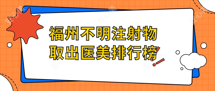 福州不明注射物取出医美排行榜