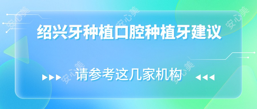 绍兴牙种植口腔种植牙建议