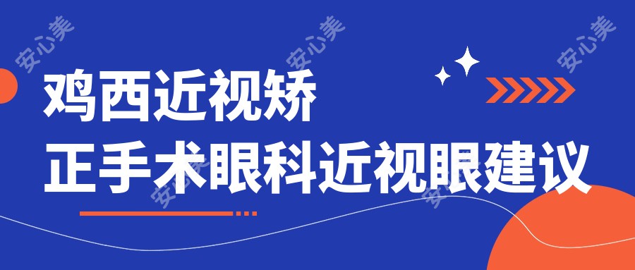 鸡西近视矫正手术眼科近视眼建议