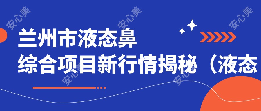 兰州市液态鼻综合项目新行情揭秘（液态鼻综合均价约：8800元）珊瑚骨VS PEEK鼻基底填充：材料特性、价格对比全解析