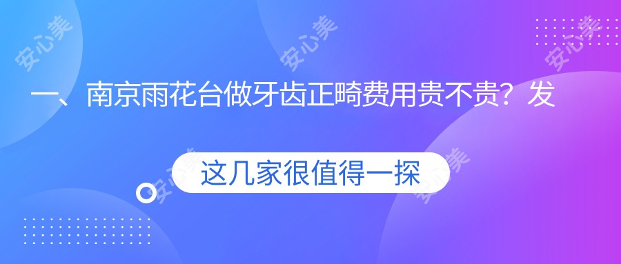 一、南京雨花台做牙齿正畸费用贵不贵？发布2025南京雨花台牙齿正畸价格表