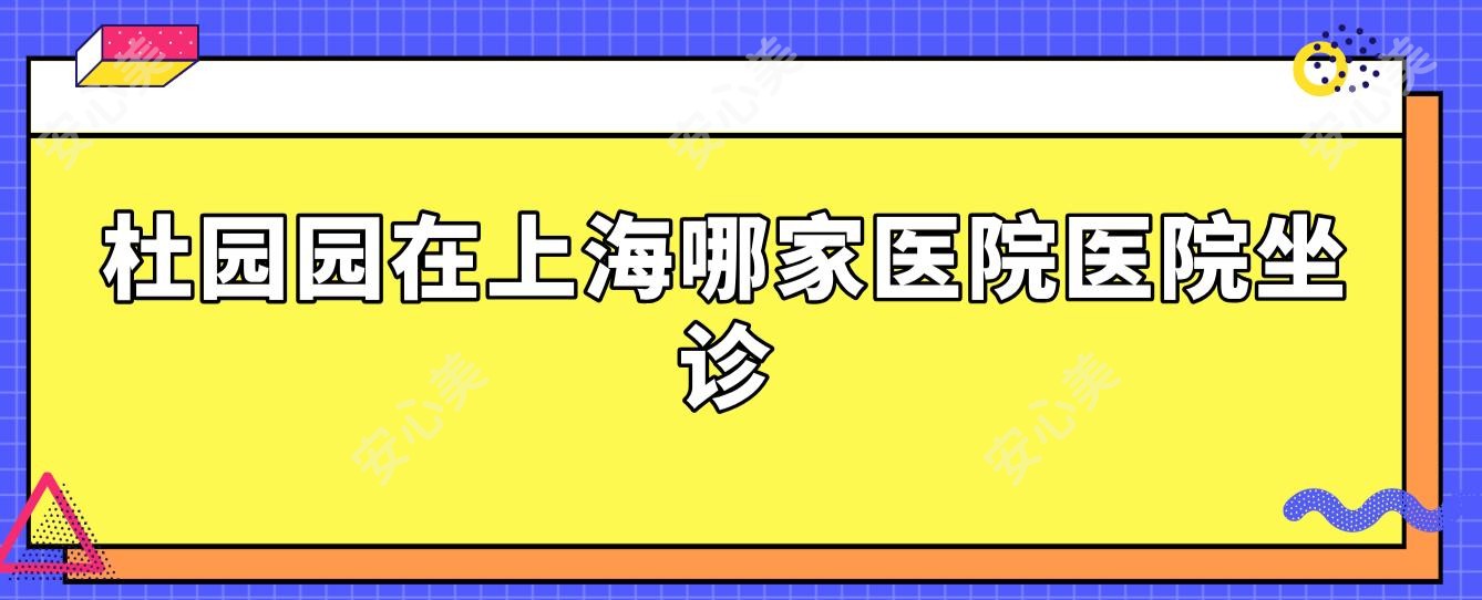 杜园园在上海哪家医院医院坐诊