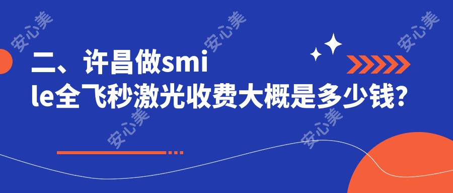 二、许昌做smile全飞秒激光收费大概是多少钱？华厦眼科15180|爱尔眼科14858|13158