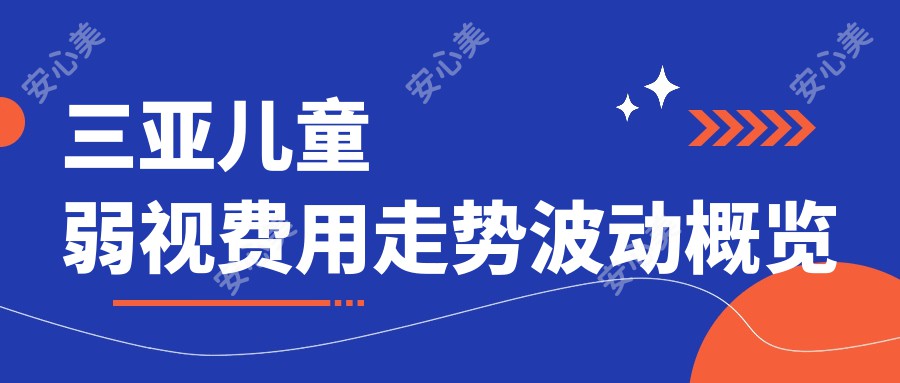 三亚儿童弱视费用走势波动概览