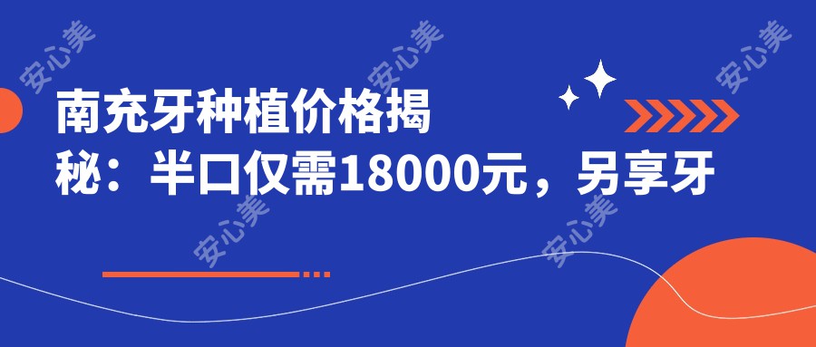 南充牙种植价格揭秘：半口仅需18000元，另享牙齿美白特惠300元